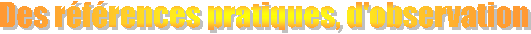 Des r�f�rences pratiques, d'observation